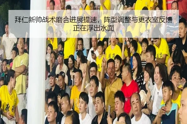 拜仁新帅战术磨合进展提速，阵型调整与更衣室反馈正在浮出水面
